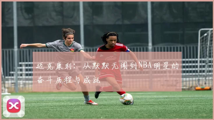 迈克康利：从默默无闻到NBA明星的奋斗历程与成就