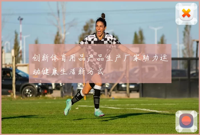 创新体育用品产品生产厂家助力运动健康生活新方式