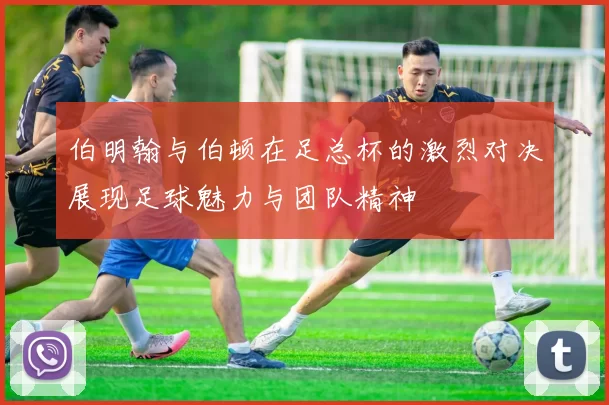 伯明翰与伯顿在足总杯的激烈对决展现足球魅力与团队精神