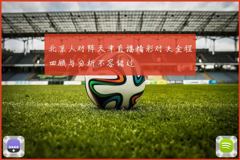北京人对阵天津直播精彩对决全程回顾与分析不容错过