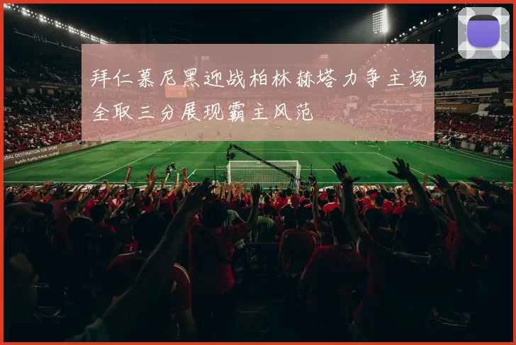 拜仁慕尼黑迎战柏林赫塔力争主场全取三分展现霸主风范