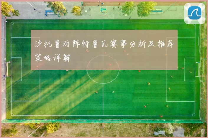 沙托鲁对阵特鲁瓦赛事分析及推荐策略详解
