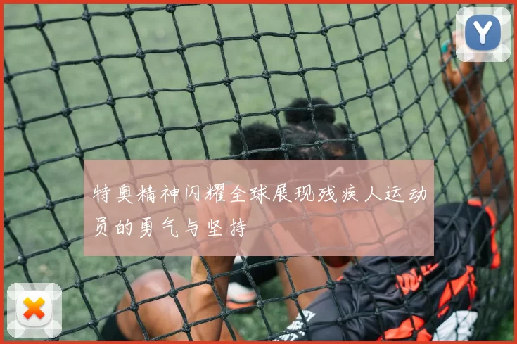特奥精神闪耀全球展现残疾人运动员的勇气与坚持