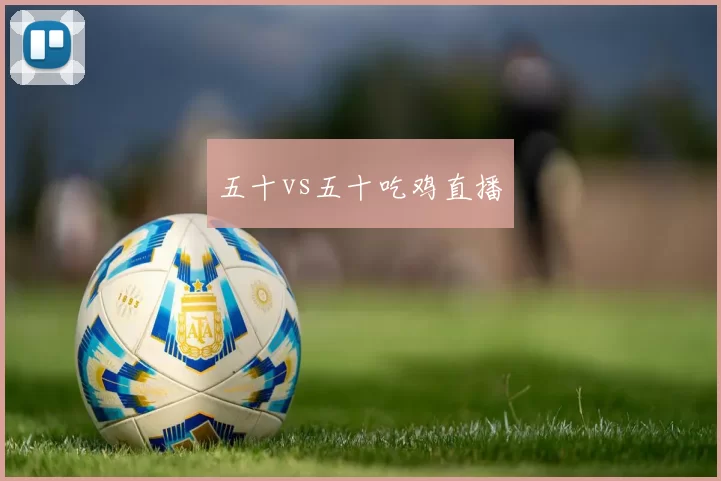 五十vs五十吃鸡直播