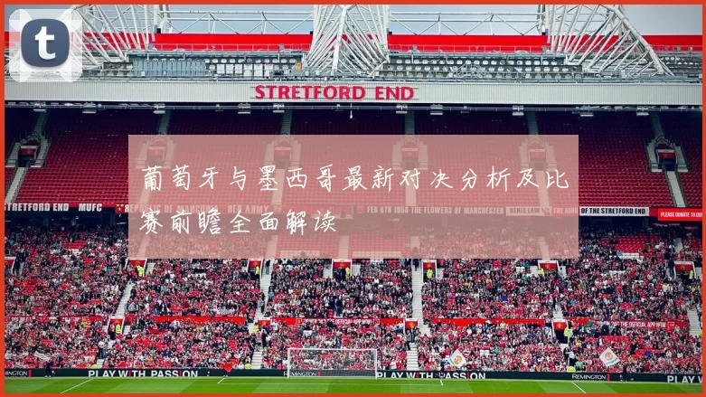 葡萄牙与墨西哥最新对决分析及比赛前瞻全面解读